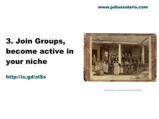 3. Join Groups, become active in your niche http://is.gd/alSs Photo by http://www.flickr.com/photos/49024304@N00/ www.juliussolaris.com 