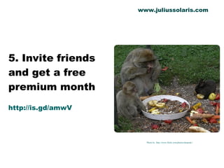 5. Invite friends and get a free premium month http://is.gd/amwV Photo by  http://www.flickr.com/photos/derpunk// www.juliussolaris.com 