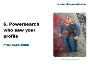6. Powersearch who saw your profile http://is.gd/ambK Photo by  http://www.flickr.com/photos/jswaby/ www.juliussolaris.com 