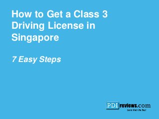 How to Get a Class 3 
Driving License in 
Singapore 
7 Easy Steps 
 
