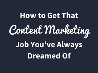 Content Marketing
How to Get That
Job You've Always
Dreamed Of
 