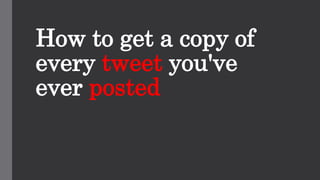 How to get a copy of
every tweet you've
ever posted
 