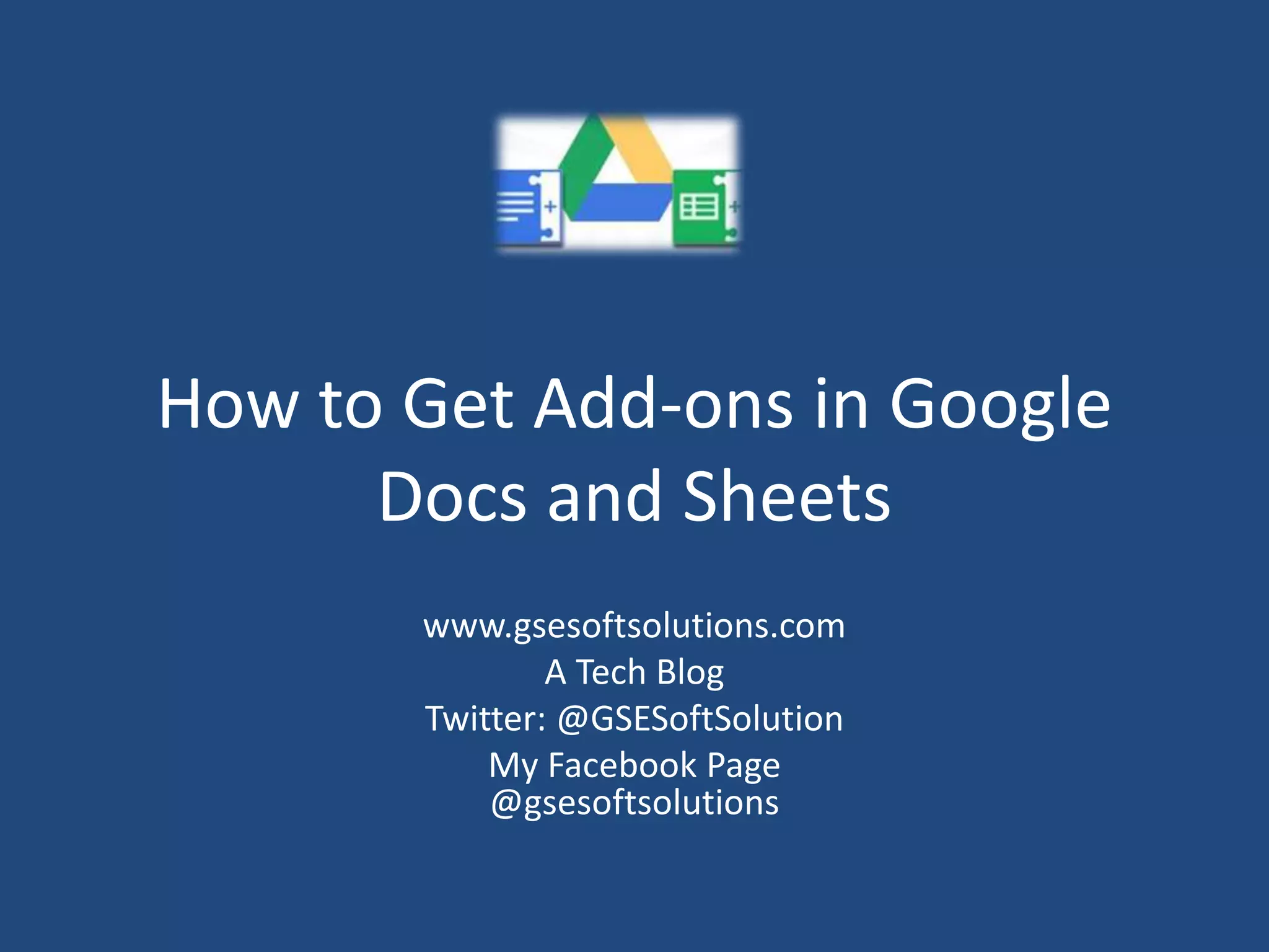 How to Get Add-ons in Google
Docs and Sheets
www.gsesoftsolutions.com
A Tech Blog
Twitter: @GSESoftSolution
My Facebook Page
@gsesoftsolutions