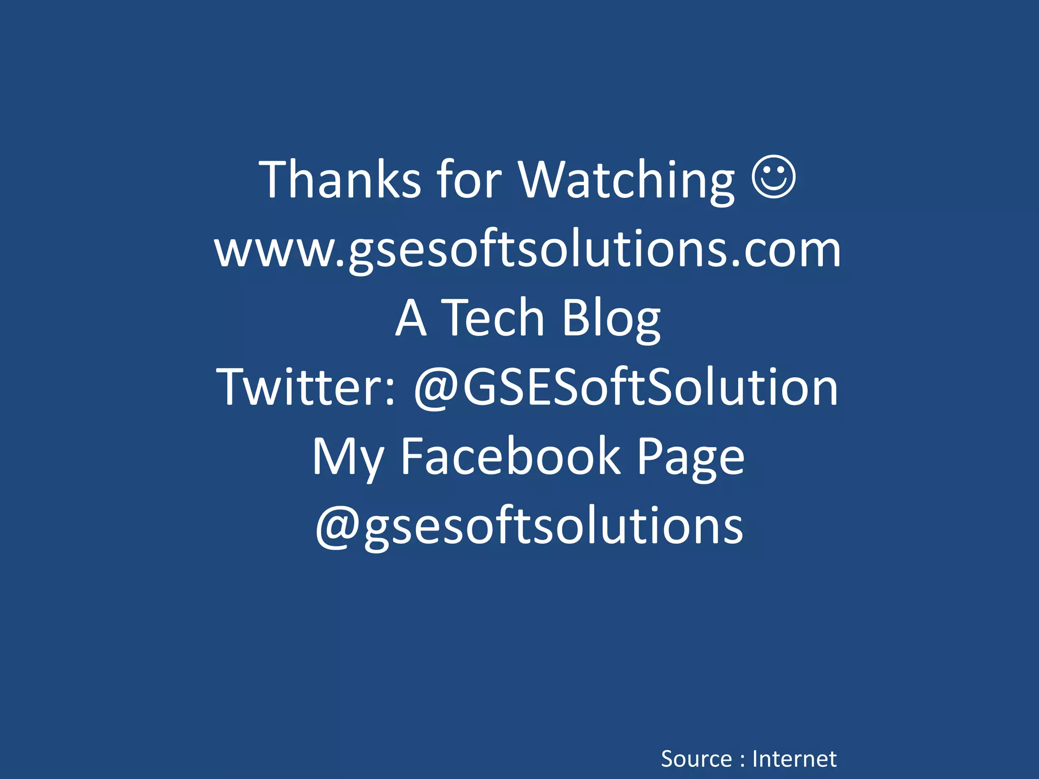 Thanks for Watching
www.gsesoftsolutions.com
A Tech Blog
Twitter: @GSESoftSolution
My Facebook Page
@gsesoftsolutions
Source : Internet
