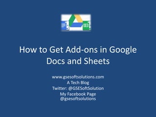 How to Get Add-ons in Google
Docs and Sheets
www.gsesoftsolutions.com
A Tech Blog
Twitter: @GSESoftSolution
My Facebook Page
@gsesoftsolutions
 