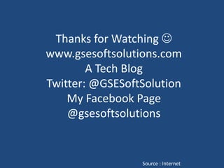 Thanks for Watching 
www.gsesoftsolutions.com
A Tech Blog
Twitter: @GSESoftSolution
My Facebook Page
@gsesoftsolutions
Source : Internet
 