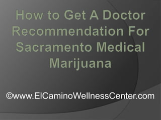 How to Get A Doctor Recommendation For Sacramento Medical Marijuana ©www.ElCaminoWellnessCenter.com 