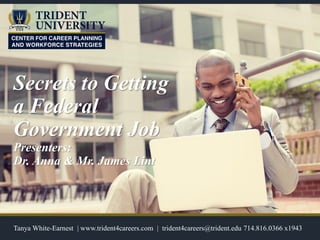 Secrets to Getting
a Federal
Government Job
Presenters:
Dr. Anna & Mr. James Lint
Tanya White-Earnest | www.trident4careers.com | trident4careers@trident.edu 714.816.0366 x1943
 