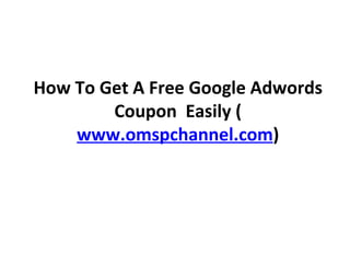 How To Get A Free Google Adwords Coupon  Easily ( www.omspchannel.com ) 