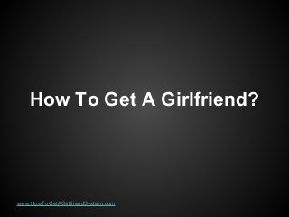 How To Get A Girlfriend?

www.HowToGetAGirlfriendSystem.com

 