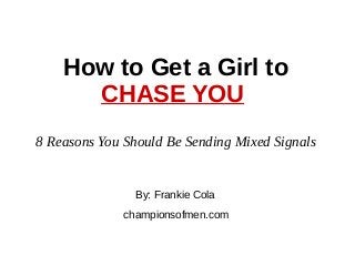 How to Get a Girl to
CHASE YOU
By: Frankie Cola
championsofmen.com
8 Reasons You Should Be Sending Mixed Signals
 