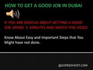 IF YOU ARE SERIOUS ABOUT GETTING A GOOD
JOB .SPEND 5 MINUTES AND WATCH THIS VIDEO.
Know About Easy and Important Steps that You
Might have not done.
@GSPEEDHOST.COM
 
