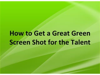 How to Get a Great Green
Screen Shot for the Talent
 