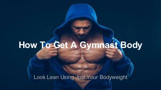 How To Get A Gymnast Body
Look Lean Using Just Your Bodyweight
 