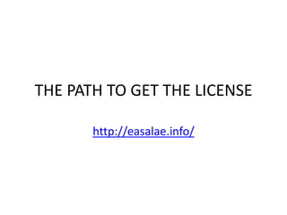 THE PATH TO GET THE LICENSE

       http://easalae.info/
 