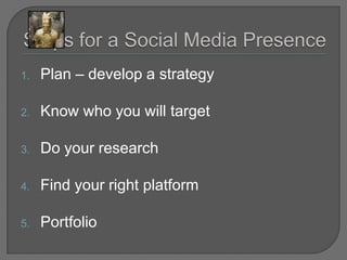 Those wishing to be hired need to “be found” , whether with job boards like CareerBuilder or Monster. Do you have a resume posted there?Steps for a Social Media PresencePlan – develop a strategyKnow who you will targetDo your researchFind your right platformPortfolio