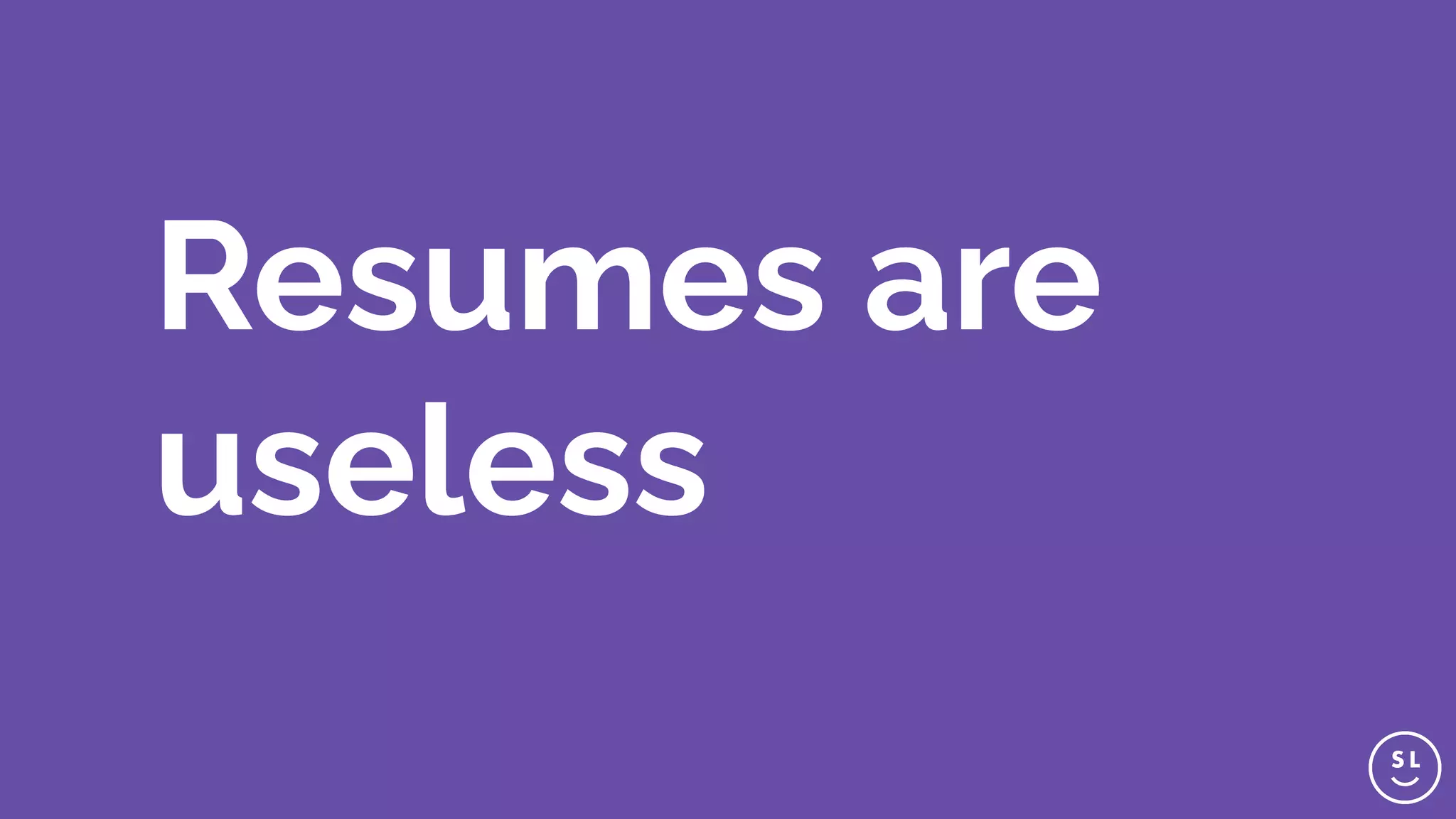 Resumes are
useless