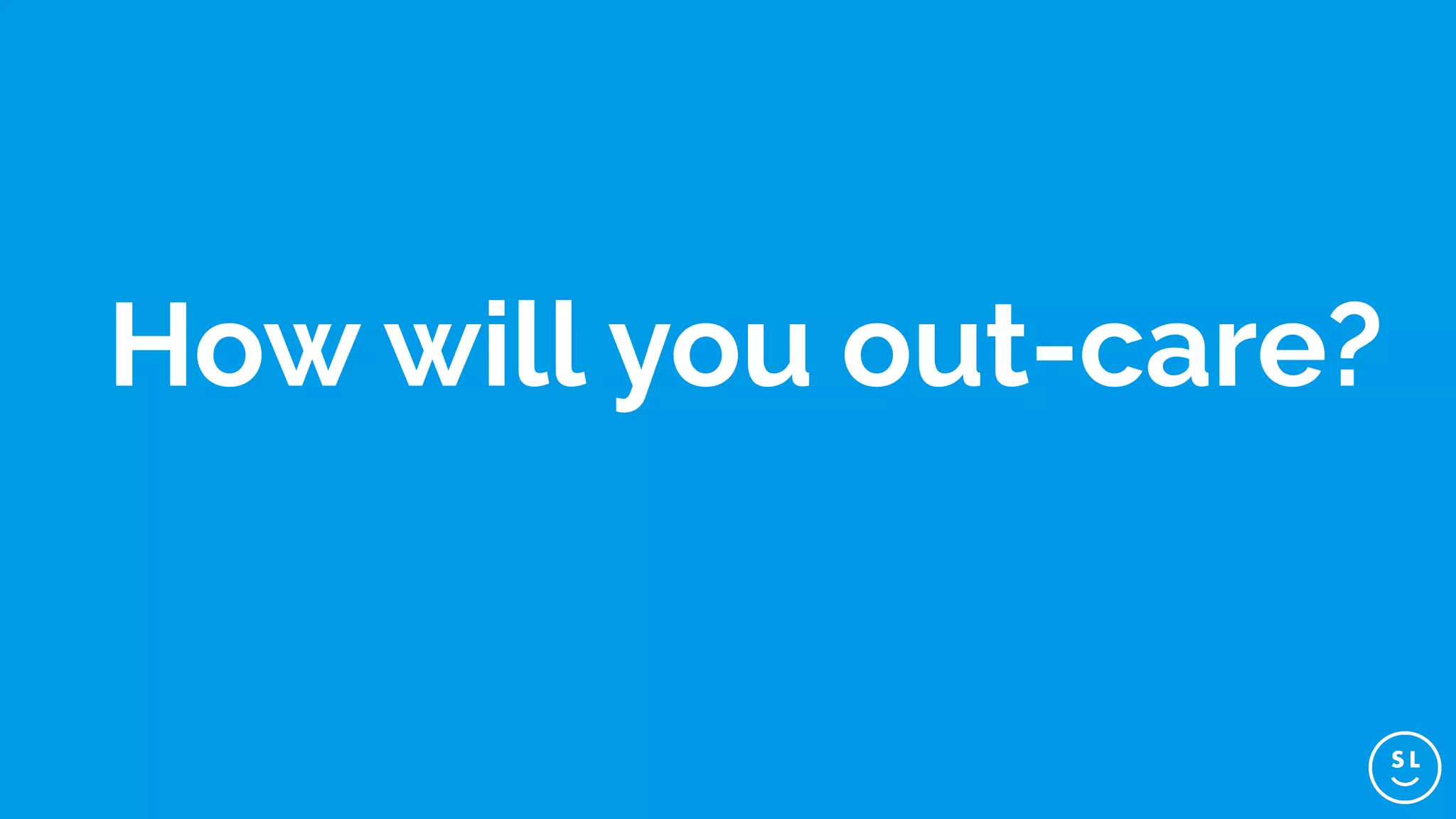 How will you out-care?