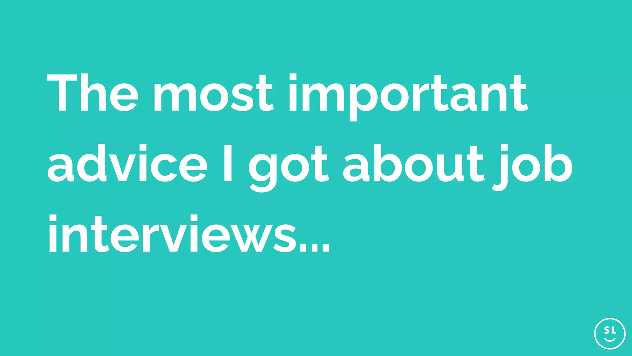 The most important
advice I got about job
interviews...
