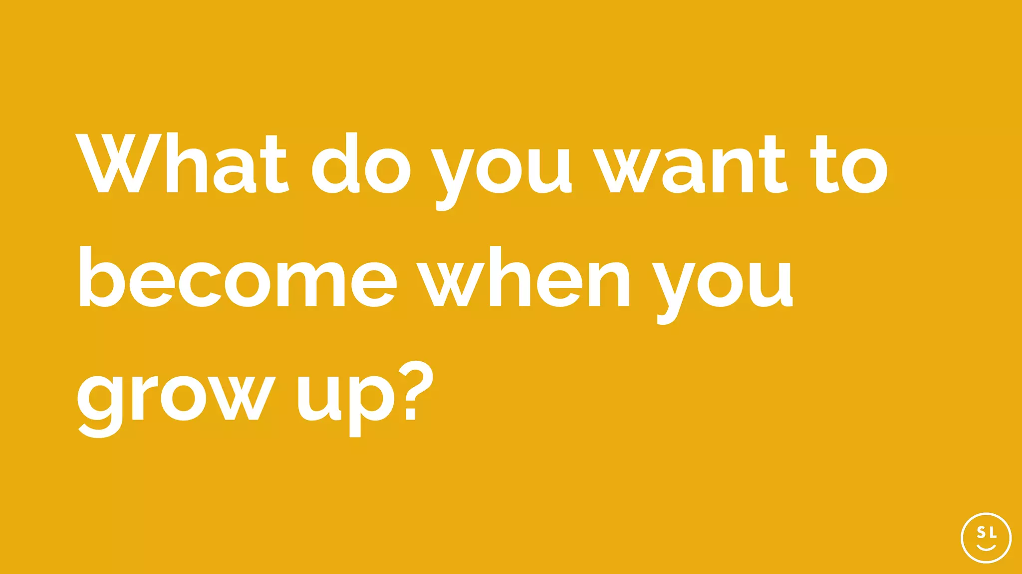 What do you want to
become when you
grow up?