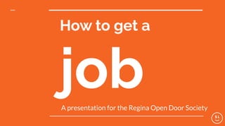 How to get a
jobA presentation for the Regina Open Door Society
 