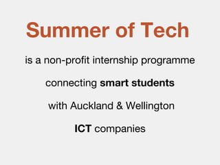 is a non-profit internship programme
connecting smart students
with Auckland & Wellington
ICT companies
Summer of Tech
 