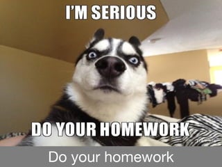 Do your homework
 
