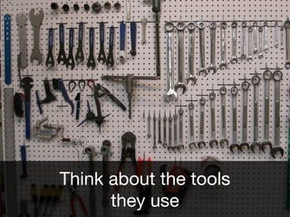 Think about the tools
they use
 