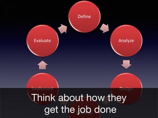 Think about how they
get the job done
 