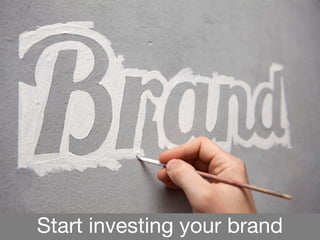 Start investing your brand
 