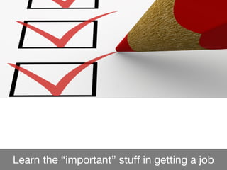 Learn the “important” stuff in getting a job
 
