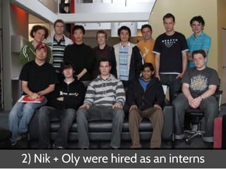 2) Nik + Oly were hired as an interns
 