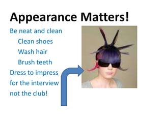 Appearance Matters!
Be neat and clean
   Clean shoes
   Wash hair
   Brush teeth
Dress to impress
for the interview
not the club!
 