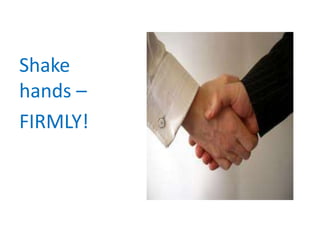 Shake
hands –
FIRMLY!
 