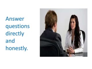 Answer
questions
directly
and
honestly.
 