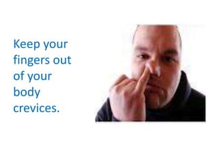 Keep your
fingers out
of your
body
crevices.
 