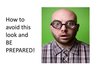 How to
avoid this
look and
BE
PREPARED!
 