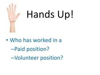 Hands Up!

• Who has worked in a
  –Paid position?
  –Volunteer position?
 
