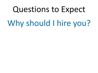Questions to Expect
Why should I hire you?
 