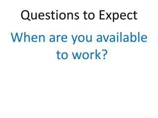 Questions to Expect
When are you available
      to work?
 