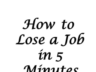 How to
Lose a Job
   in 5
 