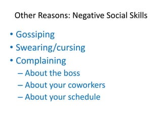 Other Reasons: Negative Social Skills

• Gossiping
• Swearing/cursing
• Complaining
 – About the boss
 – About your coworkers
 – About your schedule
 