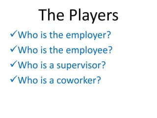 The Players
Who is the employer?
Who is the employee?
Who is a supervisor?
Who is a coworker?
 