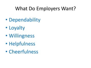 What Do Employers Want?

• Dependability
• Loyalty
• Willingness
• Helpfulness
• Cheerfulness
 