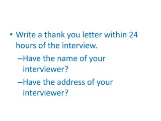 • Write a thank you letter within 24
  hours of the interview.
  –Have the name of your
    interviewer?
  –Have the address of your
    interviewer?
 