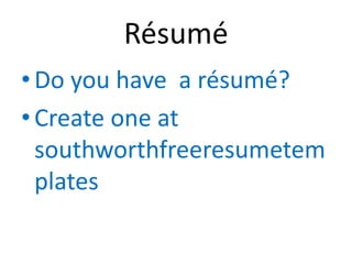Résumé
• Do you have a résumé?
• Create one at
  southworthfreeresumetem
  plates
 