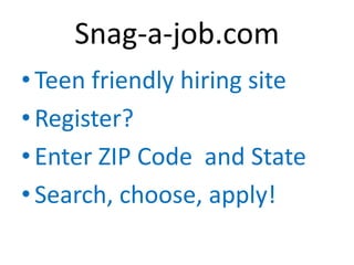 Snag-a-job.com
• Teen friendly hiring site
• Register?
• Enter ZIP Code and State
• Search, choose, apply!
 