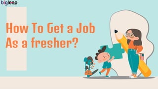 How To Get a Job
As a fresher?
 