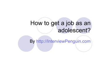 How to get a job as an adolescent? By  http://InterviewPenguin.com 