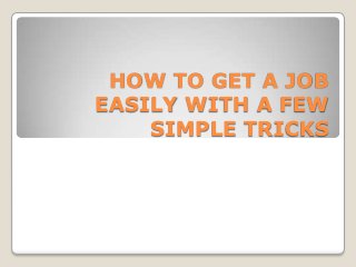 HOW TO GET A JOB
EASILY WITH A FEW
SIMPLE TRICKS
 